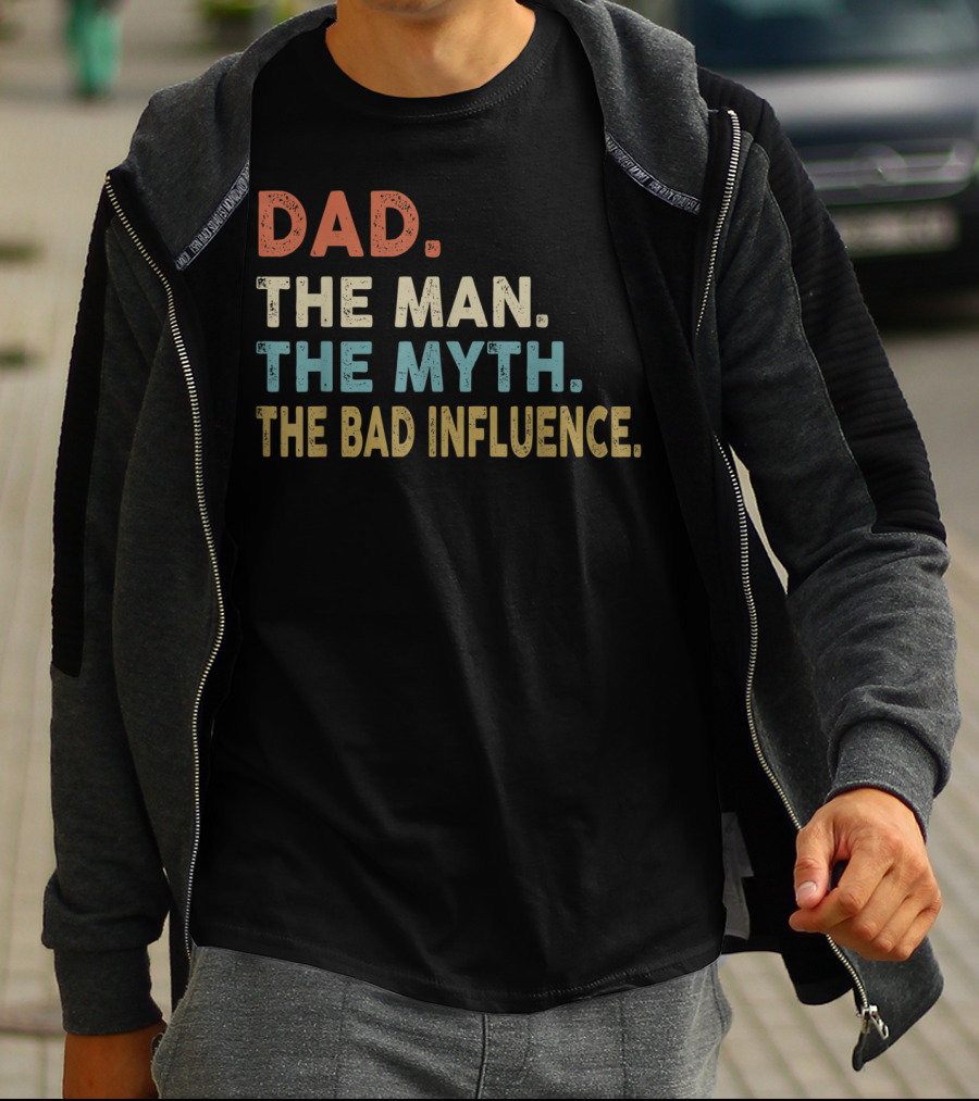 Funny Dad The Man The Myth The Bad Influence Dad The Man The Myth The Bad Influence T-Shirt