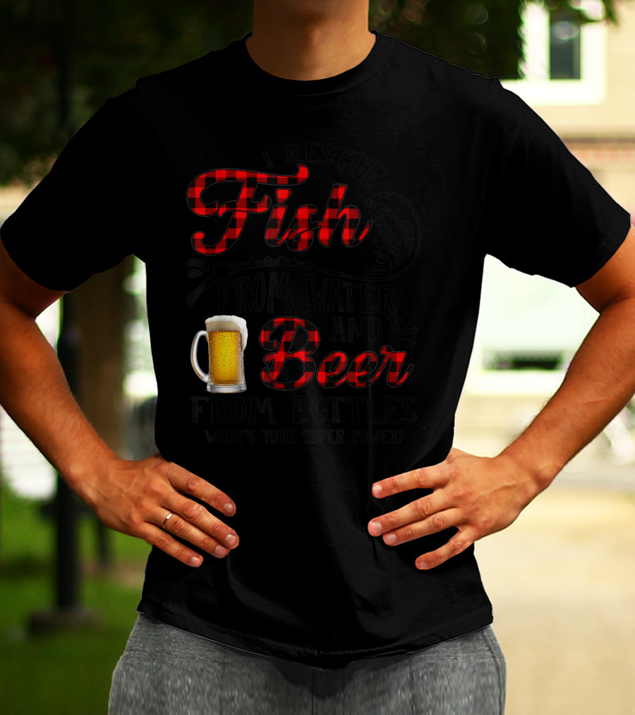 I Rescue Fish From Water And Beer From Bottles What's Your Super Power? T-Shirt