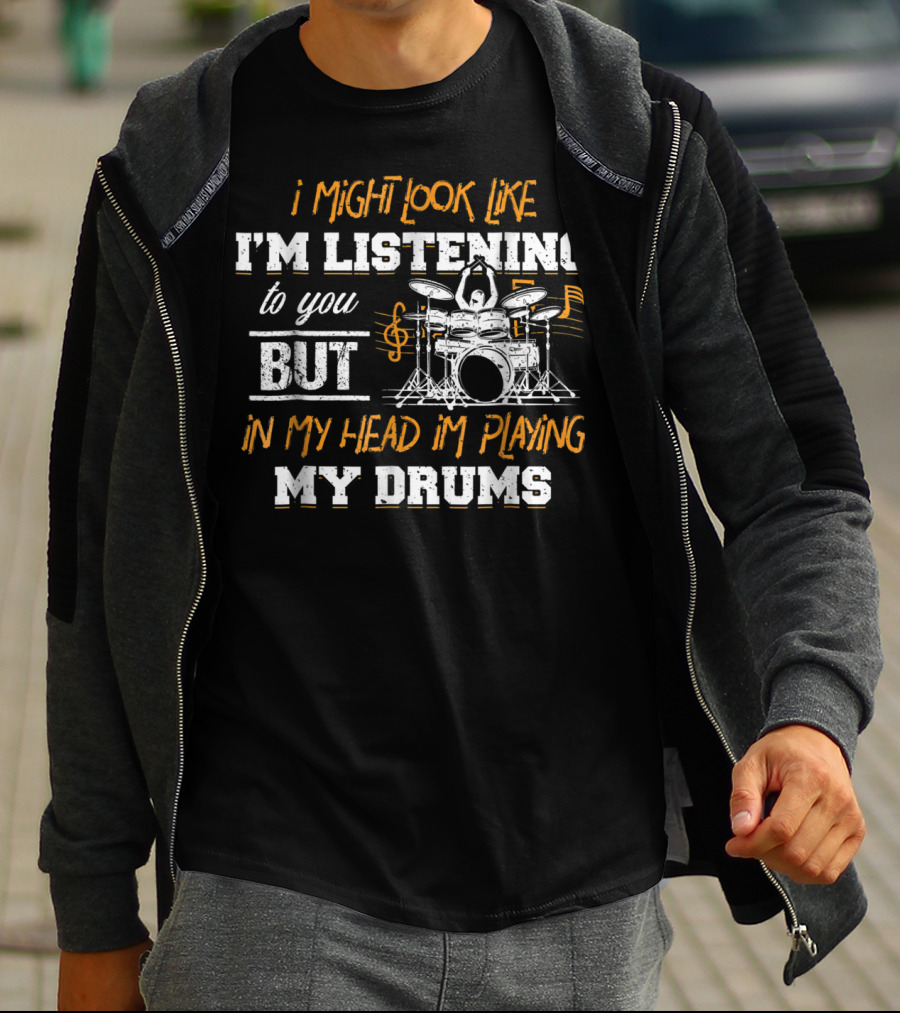 I Might Look Like I'm Listening But In My Head I'm Playing My Drums T-Shirt