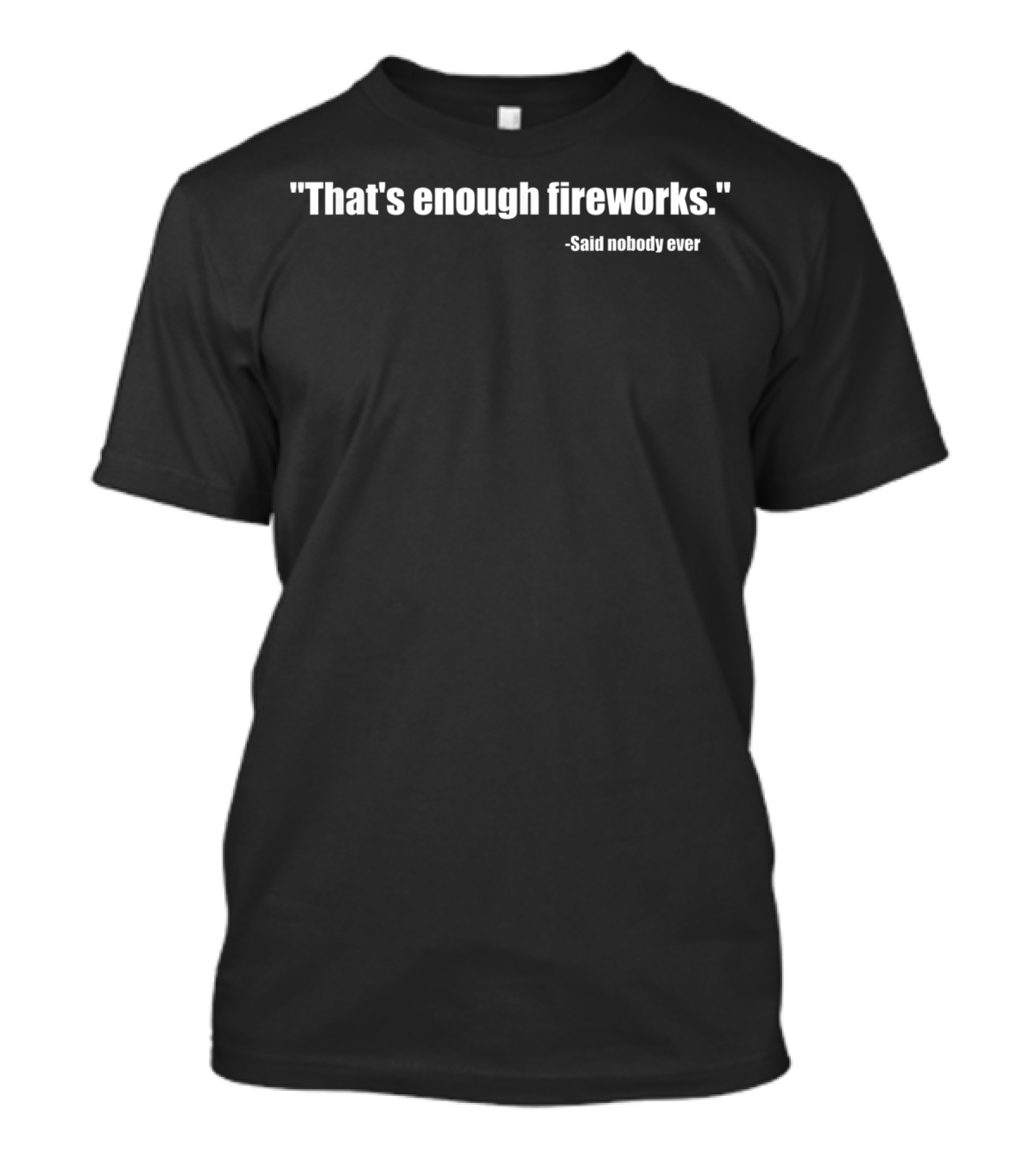 Funny That's Enough Fireworks Said Nobody Ever T-Shirt