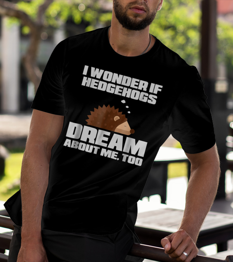 I Wonder If Hedgehogs Dream About Me Too T-Shirt