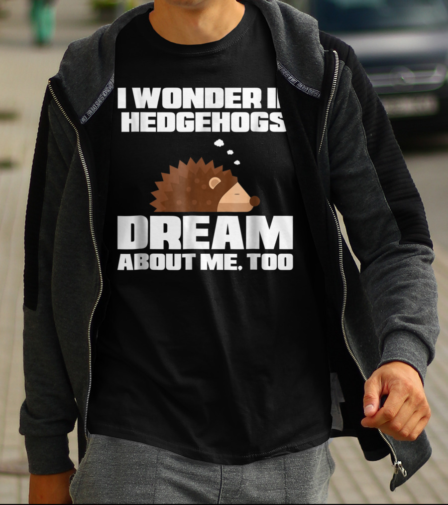 I Wonder If Hedgehogs Dream About Me Too T-Shirt