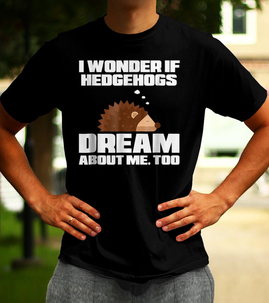 I Wonder If Hedgehogs Dream About Me Too T-Shirt