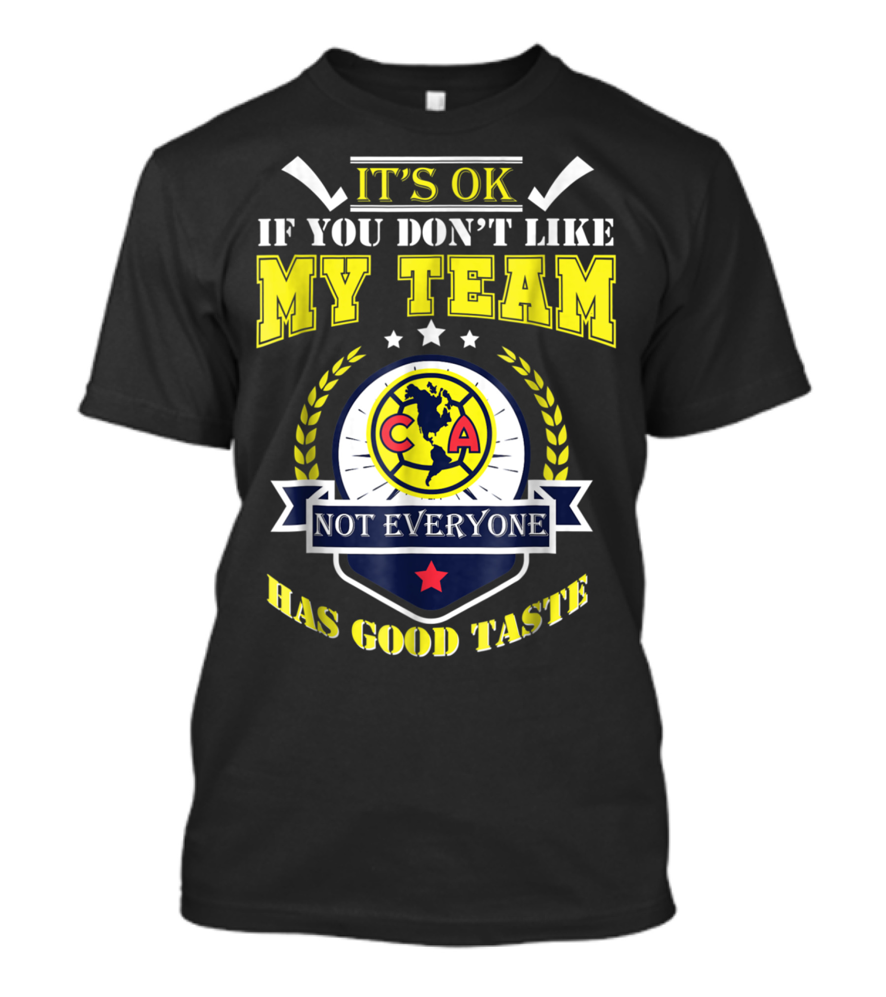 It's Ok If You Don't Like My Team Not Everyone Has Good Taste CA America Mexico T-Shirt