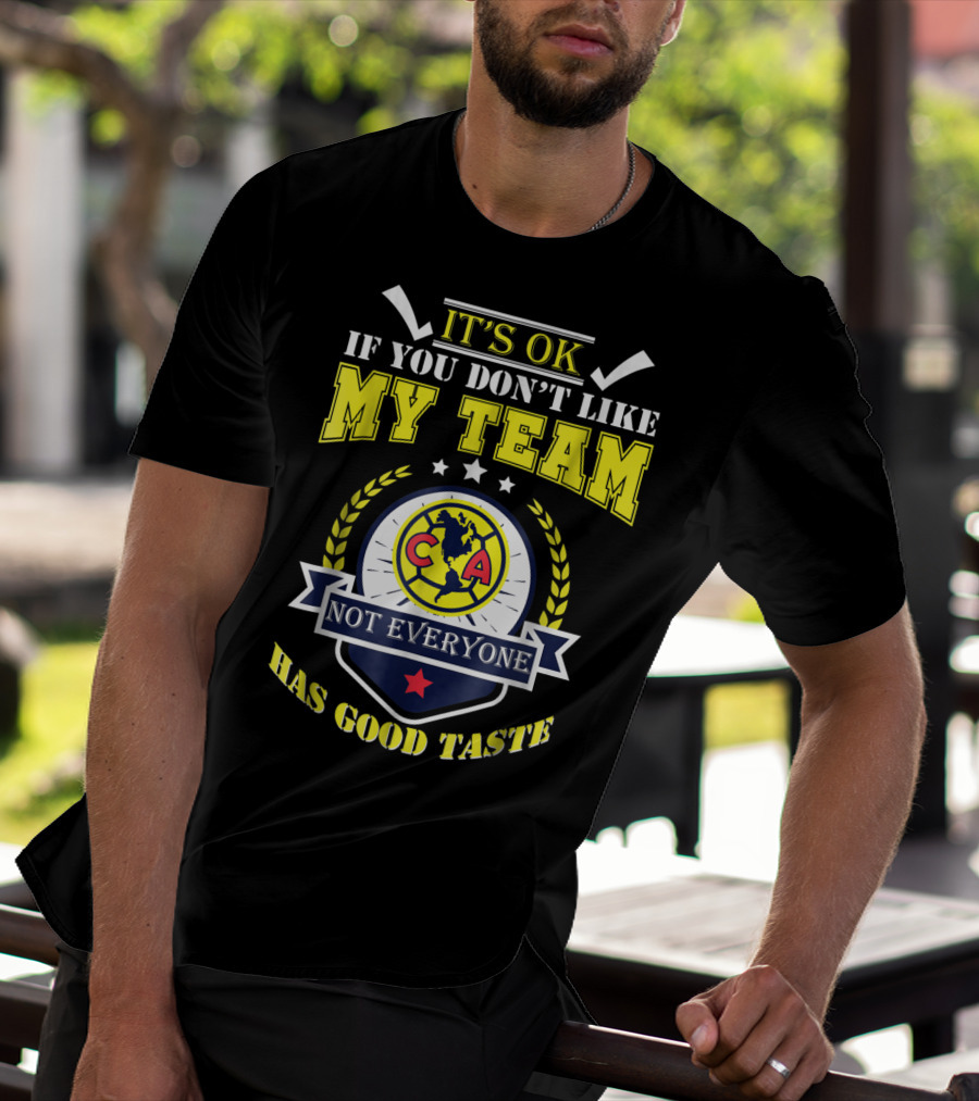 It's Ok If You Don't Like My Team Not Everyone Has Good Taste CA America Mexico T-Shirt