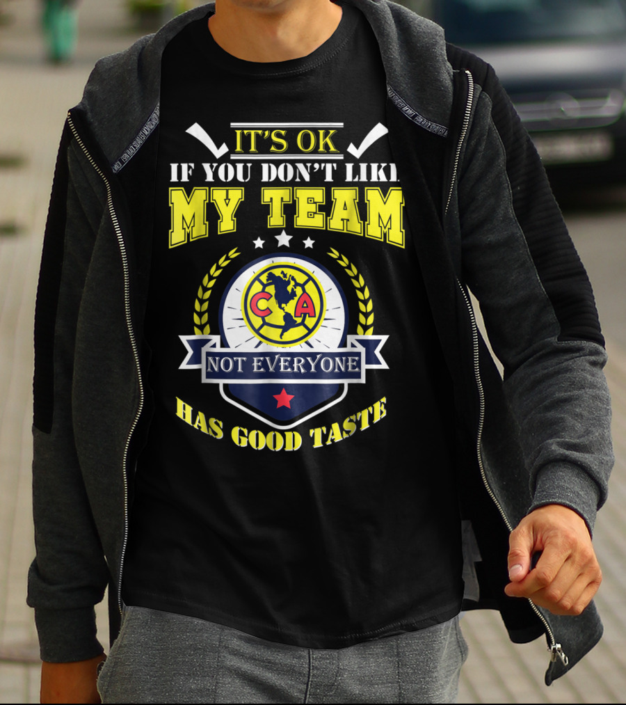 It's Ok If You Don't Like My Team Not Everyone Has Good Taste CA America Mexico T-Shirt