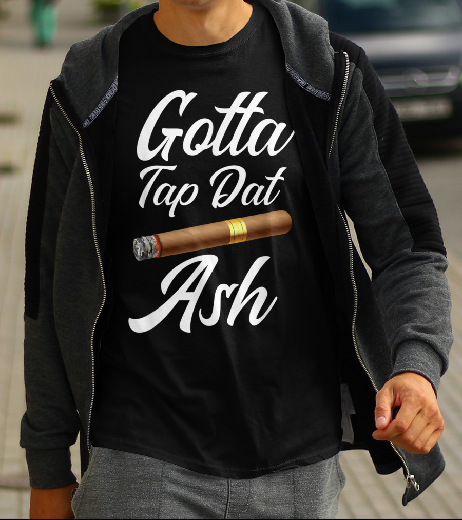 Gotta Tap Dat Ash Cigar T-Shirt