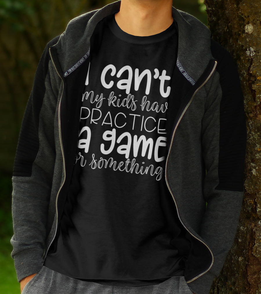 I Can't My Kids Have Practice A Game Or Something Funny Mom Sports T-Shirt
