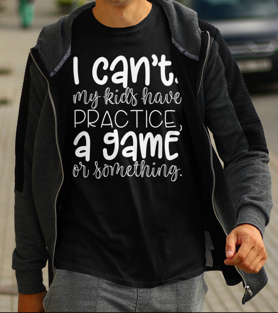 I Can't My Kids Have Practice A Game Or Something Funny Mom Sports T-Shirt