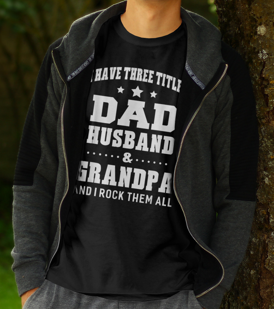 I Have Three Titles Dad Husband Grandpa And I Rock Them All T-Shirt