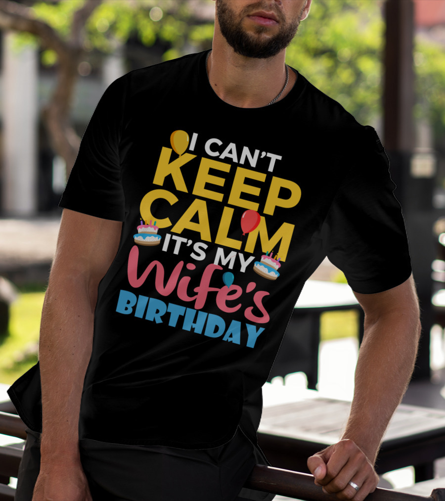 I Can't Keep Calm It's My Wife's Birthday Funny Wife With Balloons And Cakes T-Shirt
