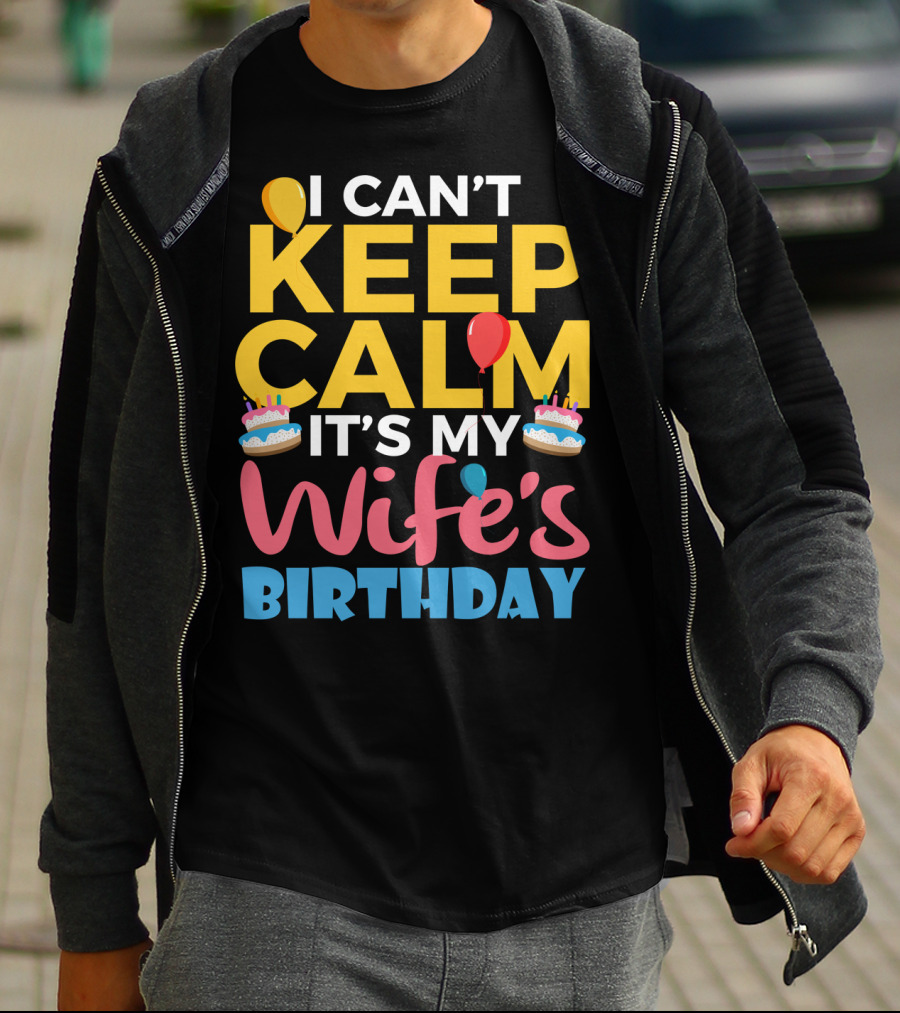 I Can't Keep Calm It's My Wife's Birthday Funny Wife With Balloons And Cakes T-Shirt