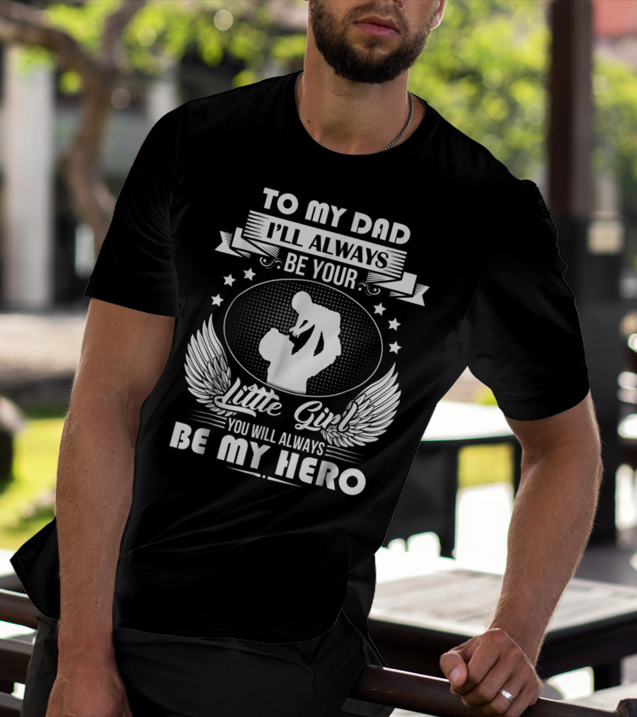 To My Dad I'll Always Be Your Little Girl You Will Always Be My Hero T-Shirt