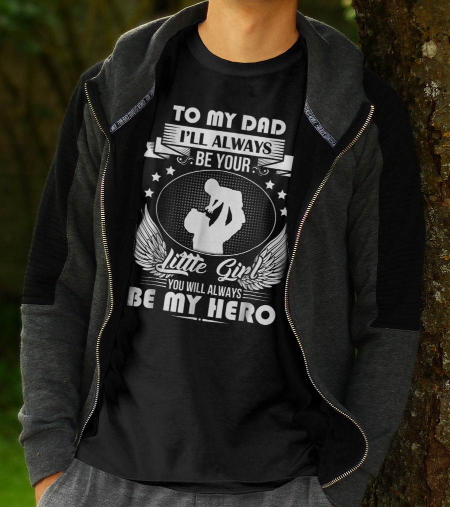 To My Dad I'll Always Be Your Little Girl You Will Always Be My Hero T-Shirt