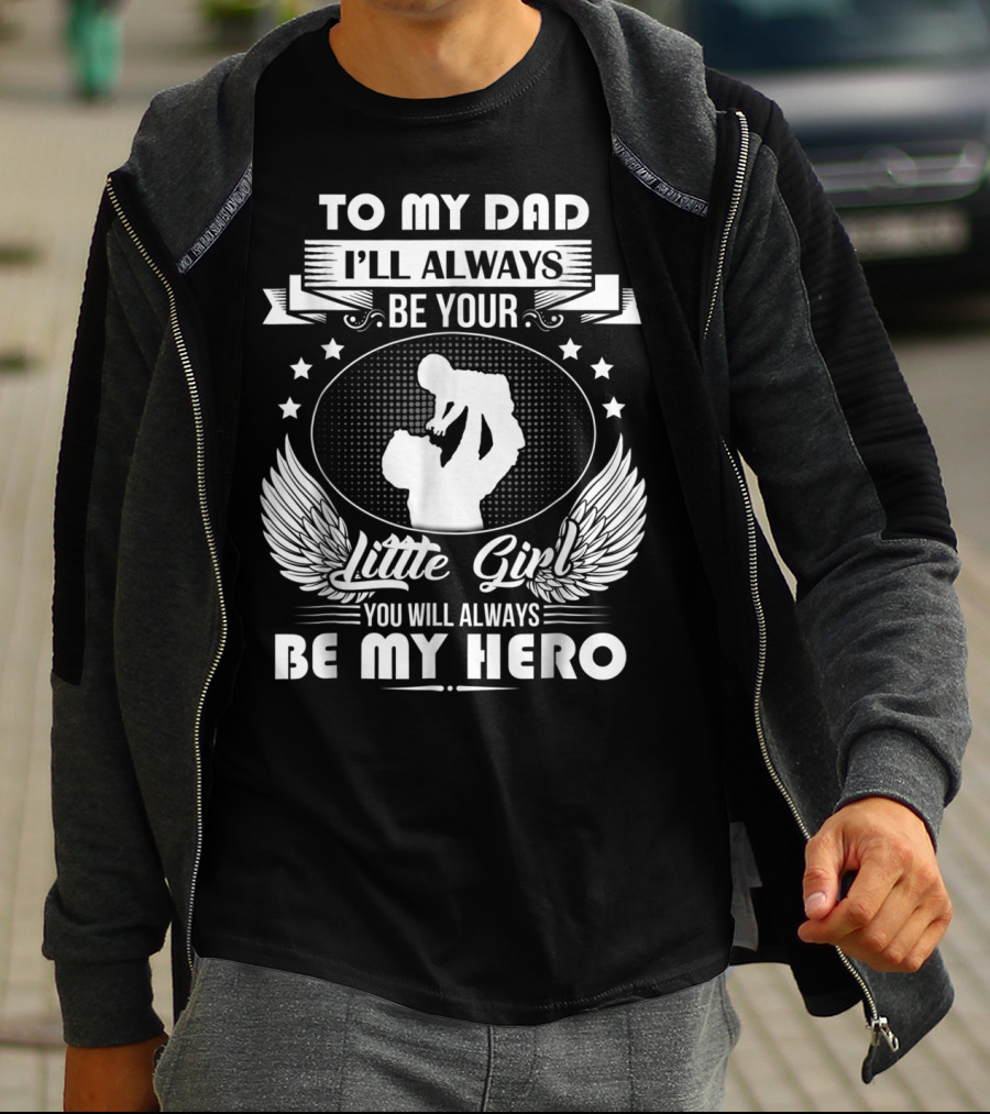 To My Dad I'll Always Be Your Little Girl You Will Always Be My Hero T-Shirt