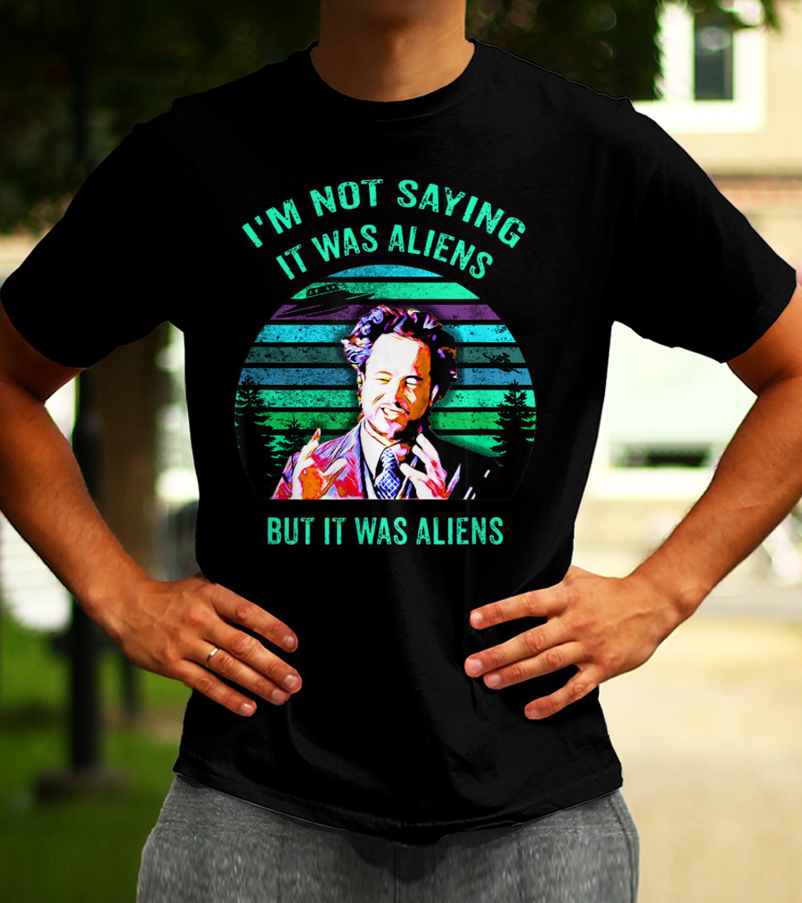 I'M NOT SAYING IT WAS ALIENS BUT IT WAS ALIENS T-Shirt