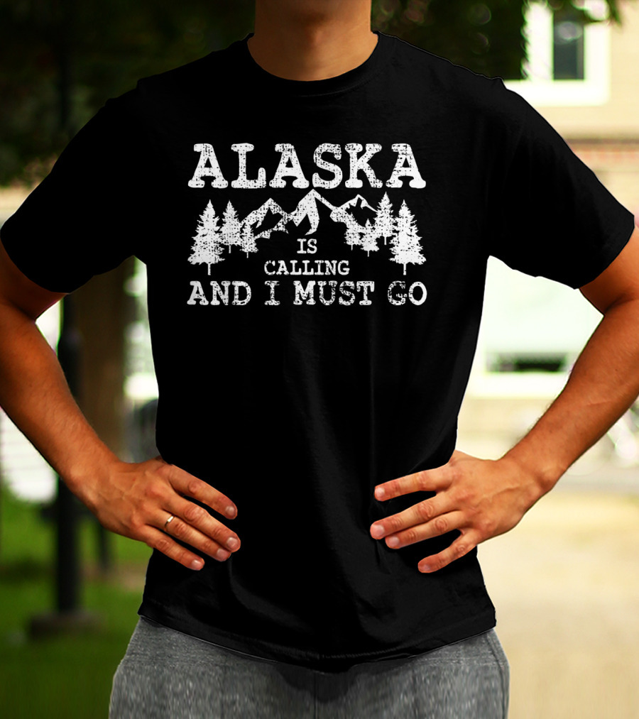Alaska Is Calling And I Must Go Mountains And Trees T-Shirt
