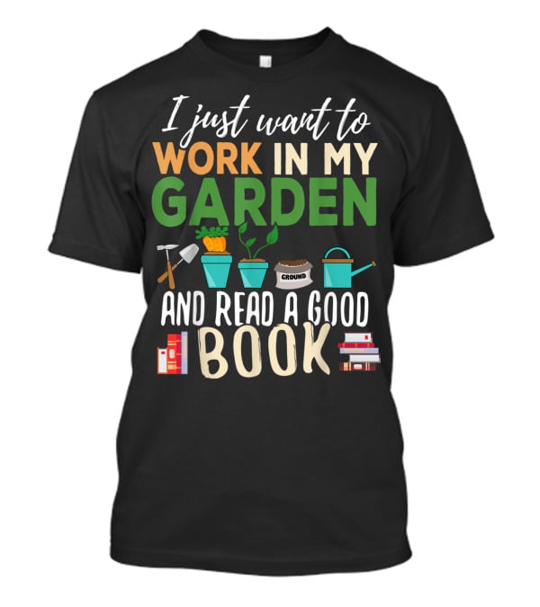 I Just Want To Work In My Garden And Read A Good Book Gardening Reading Gardener Plant T-Shirt