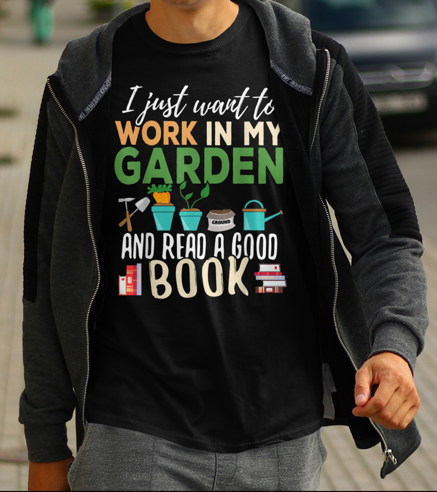 I Just Want To Work In My Garden And Read A Good Book Gardening Reading Gardener Plant T-Shirt