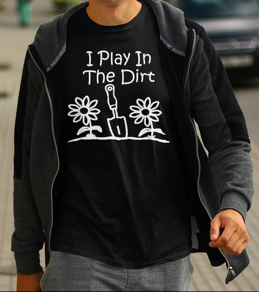 I Play In The Dirt Funny Gardening Trowel And Flowers T-Shirt