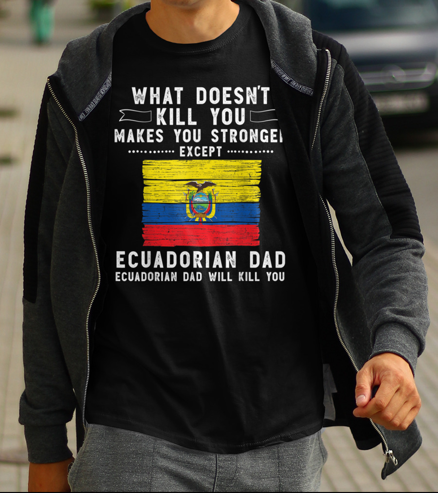 What Doesn't Kill You Except Ecuadorian Dad Will Kill You Flag T-Shirt