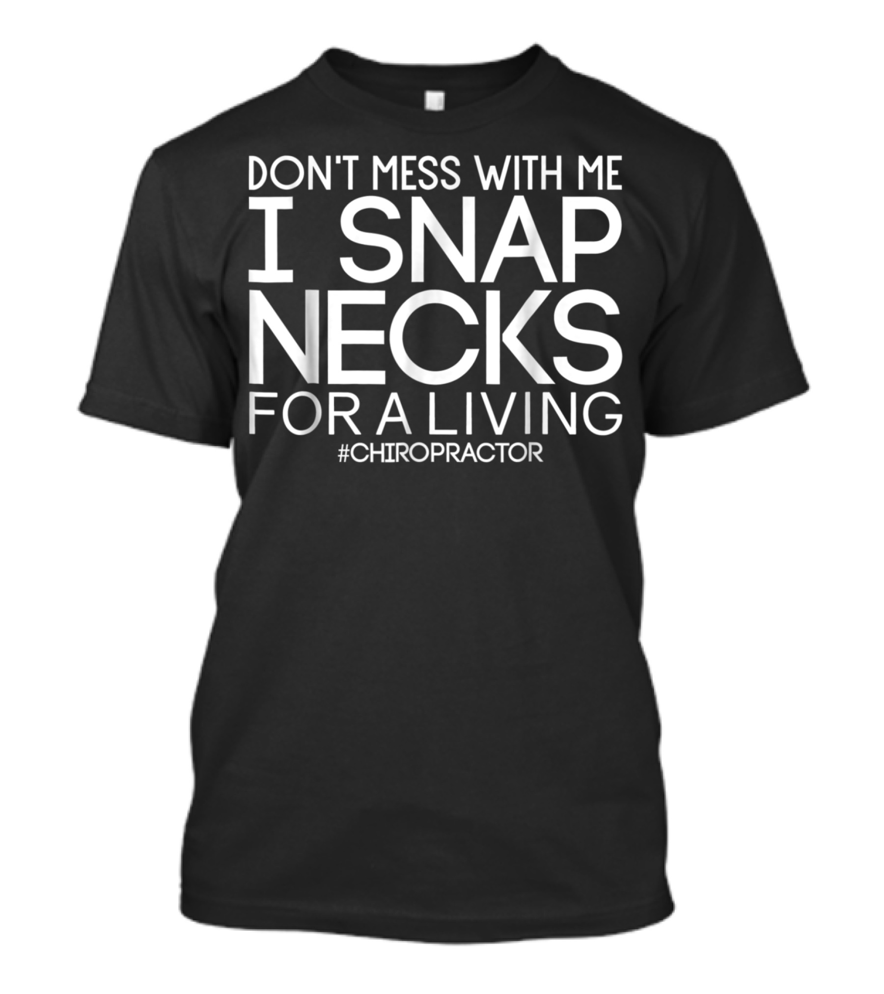 Don't Mess With Me I Snap Necks For A Living Chiropractor T-Shirt
