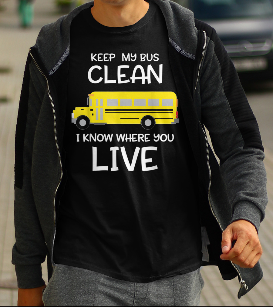 Keep My Bus Clean I Know Where You Live Funny School Bus Driver T-Shirt