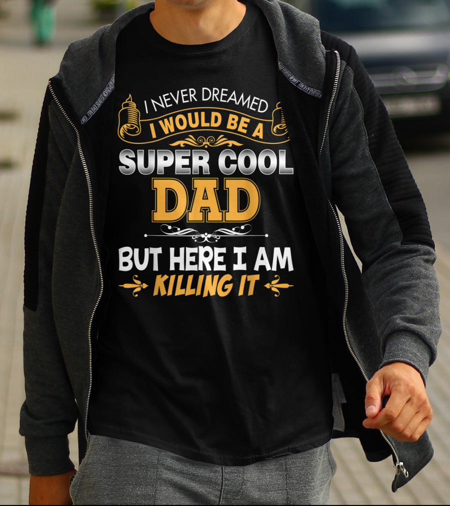 I Never Dreamed I Would Be A Super Cool Dad But Here I Am Killing It T-Shirt
