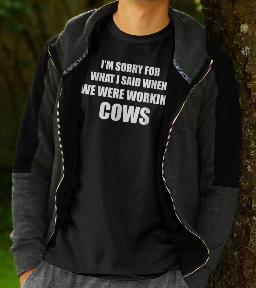 I'm Sorry For What I Said When We Were Working Cows T-Shirt