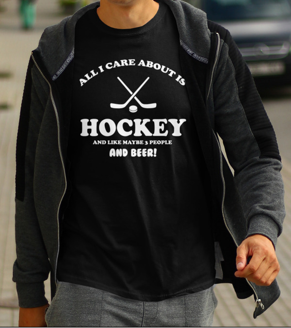 Hockey Enthusiast Humor All I Care About Is Hockey And Like Maybe 3 People And Beer T-Shirt