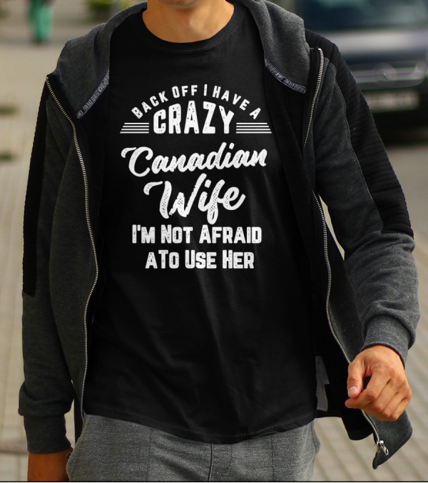 Back Off I Have A Crazy Canadian Wife I'm Not Afraid To Use Her Text T-Shirt