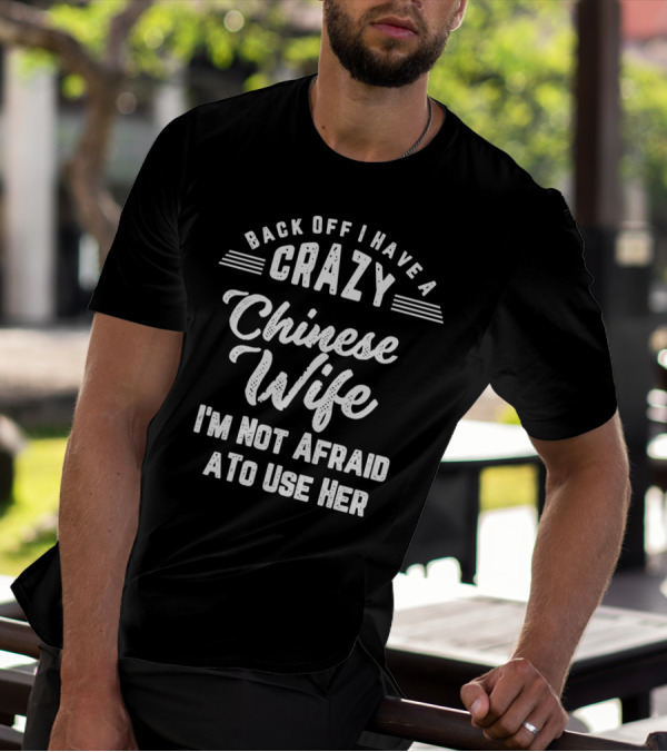 Back Off I Have A Crazy Chinese Wife I'm Not Afraid To Use Her T-Shirt