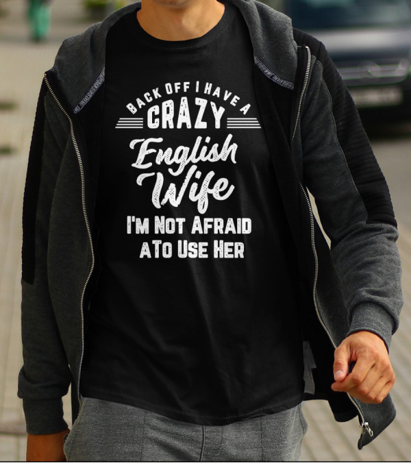 Back Off I Have A Crazy English Wife I'm Not Afraid To Use Her T-Shirt