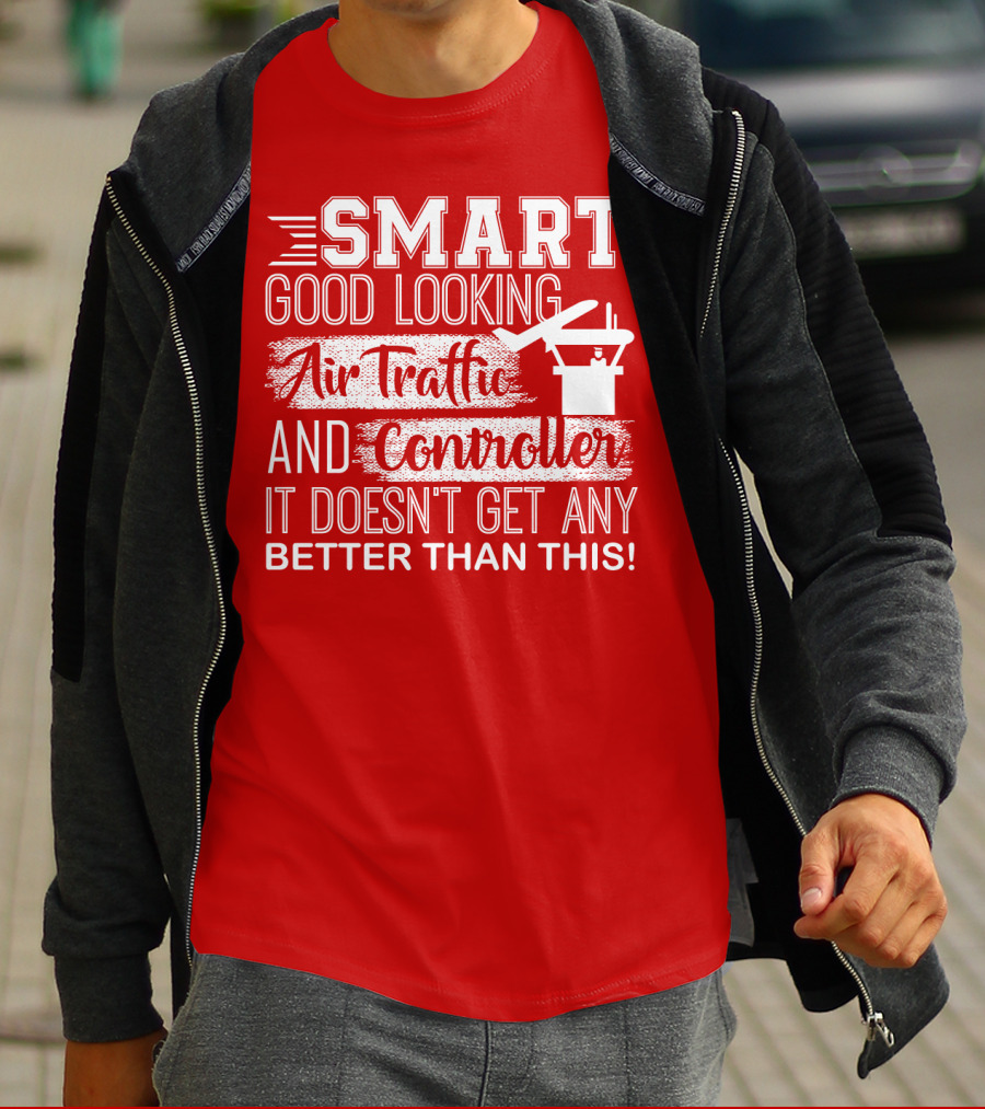 Smart Good Looking Air Traffic Controller It Doesn't Get Any Better Than This T-Shirt