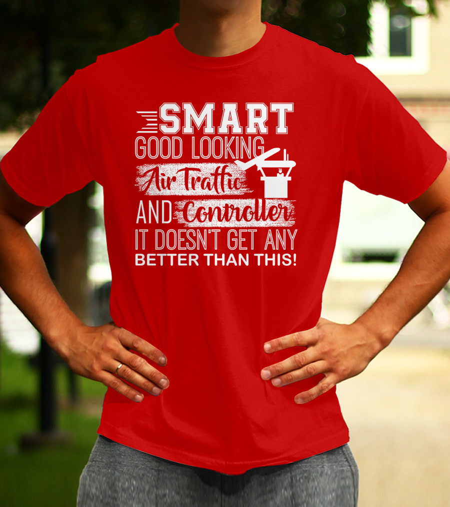 Smart Good Looking Air Traffic Controller It Doesn't Get Any Better Than This T-Shirt