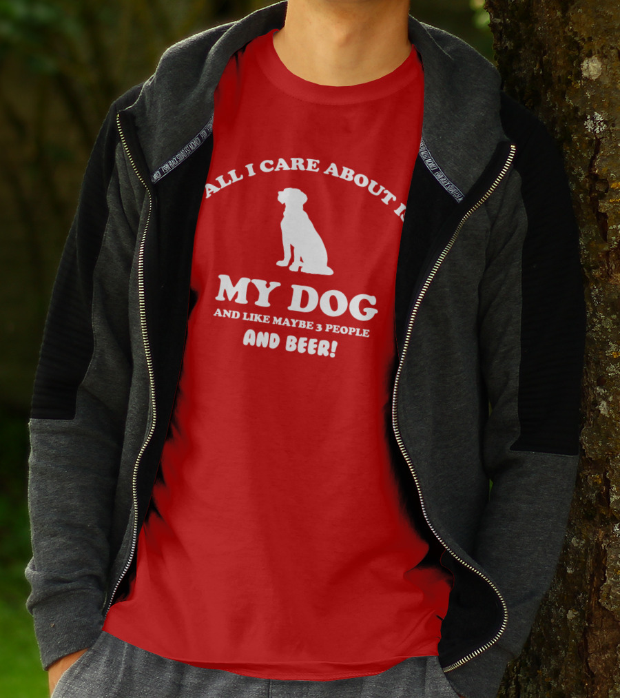 All I Care About Is My Dog And Like Maybe 3 People And Beer With Dog T-Shirt