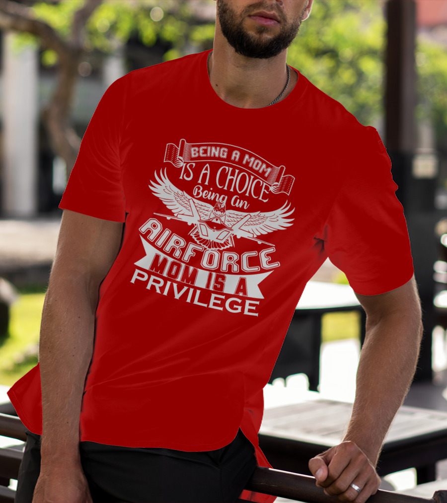 Being A Mom Is A Choice Being An Air Force Mom Is A Privilege T-Shirt