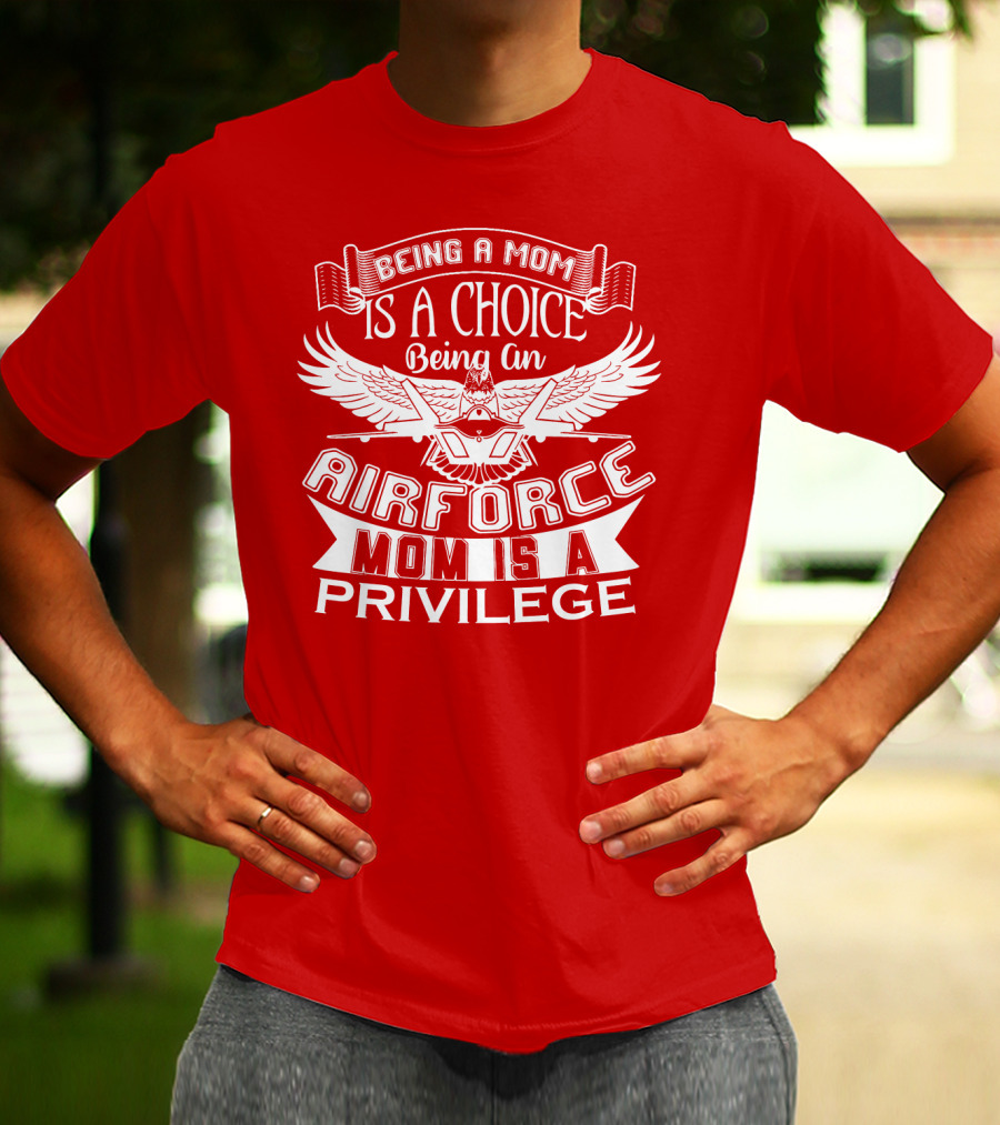 Being A Mom Is A Choice Being An Air Force Mom Is A Privilege T-Shirt