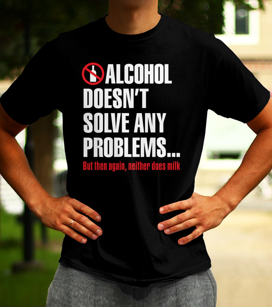 Alcohol Doesn't Solve Any Problems But Then Again Neither Does Milk T-Shirt