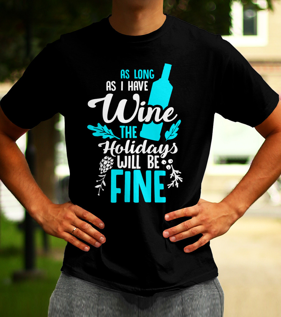 As Long As I Have Wine The Holidays Will Be Fine Bottle Pinecones Foliage T-Shirt
