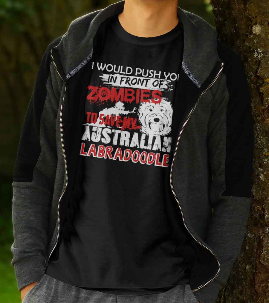 I Would Push You In Front Of Zombies To Save My Australian Labradoodle T-Shirt