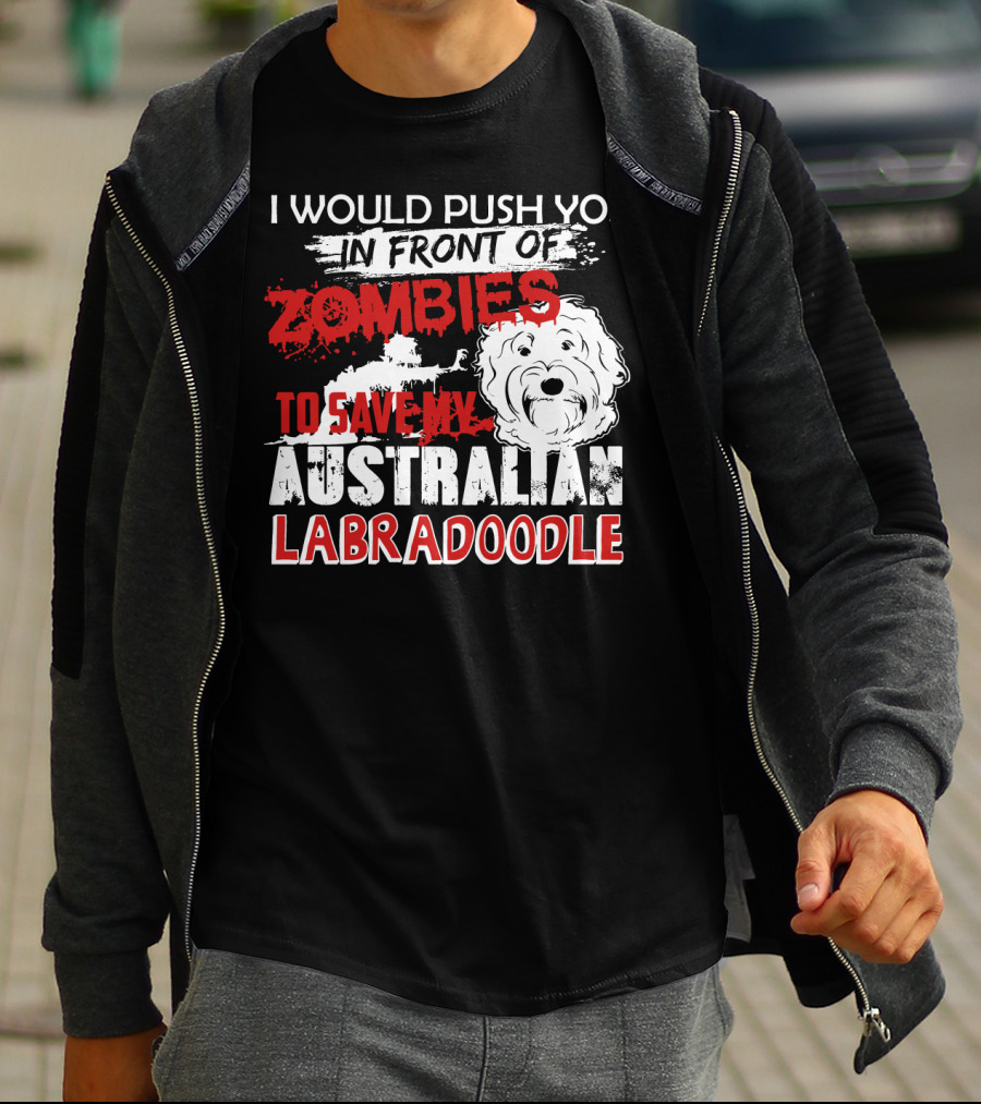 I Would Push You In Front Of Zombies To Save My Australian Labradoodle T-Shirt