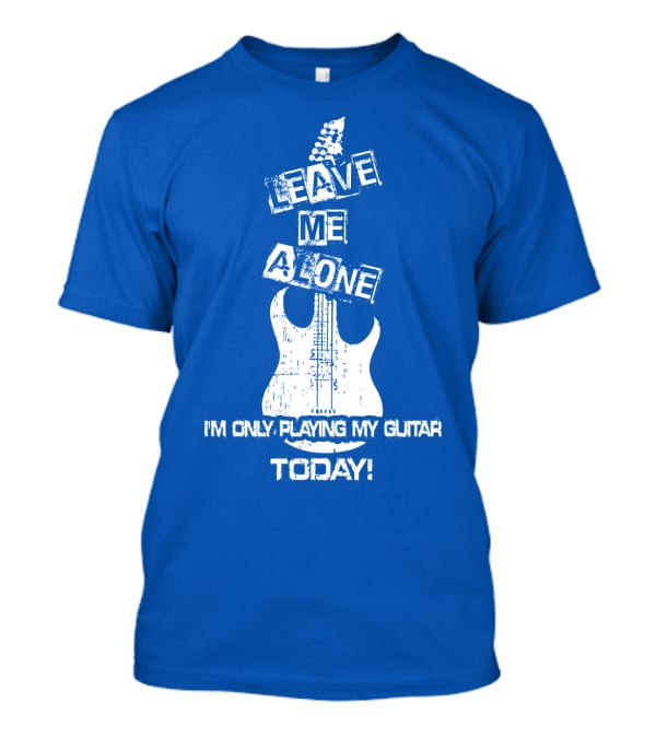 Leave ME Alone I'm Only Playing My Guitar Today T-Shirt