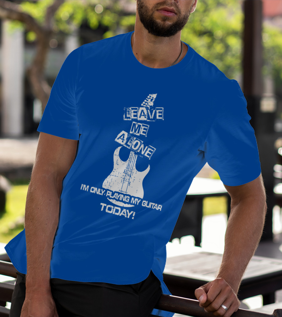 Leave ME Alone I'm Only Playing My Guitar Today T-Shirt