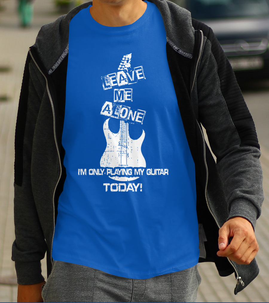 Leave ME Alone I'm Only Playing My Guitar Today T-Shirt