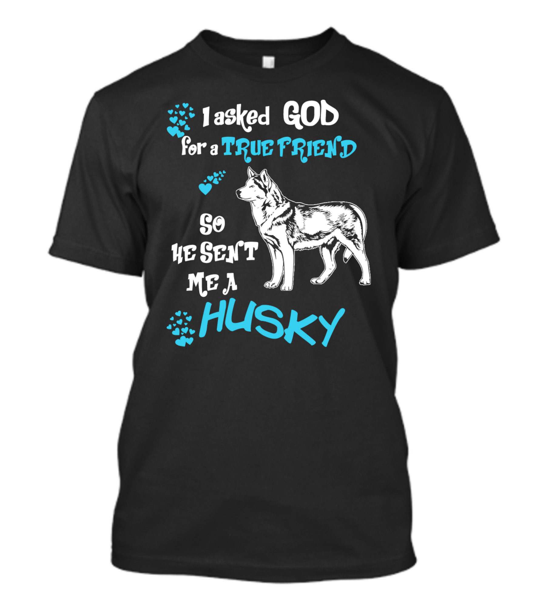I Asked God For A True Friend So He Sent Me A Husky T-Shirt