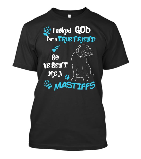 I Asked God For A True Friend So He Sent Me A Mastiffs T-Shirt