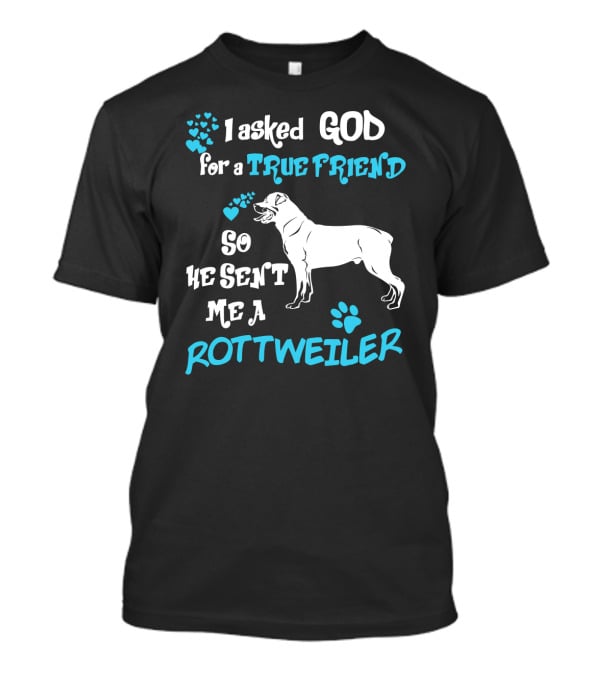 I Asked God For A True Friend So He Sent Me A Rottweiler T-Shirt