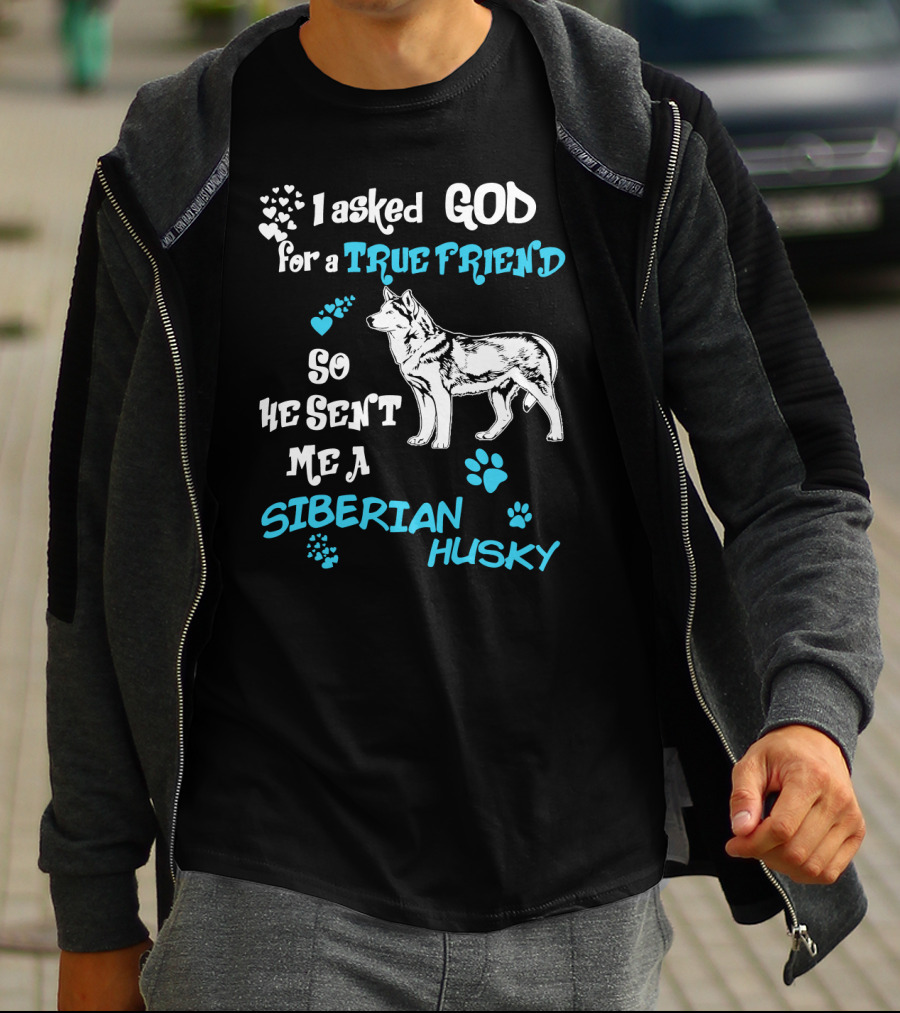 I Asked God For A True Friend So He Sent Me A Siberian Husky T-Shirt