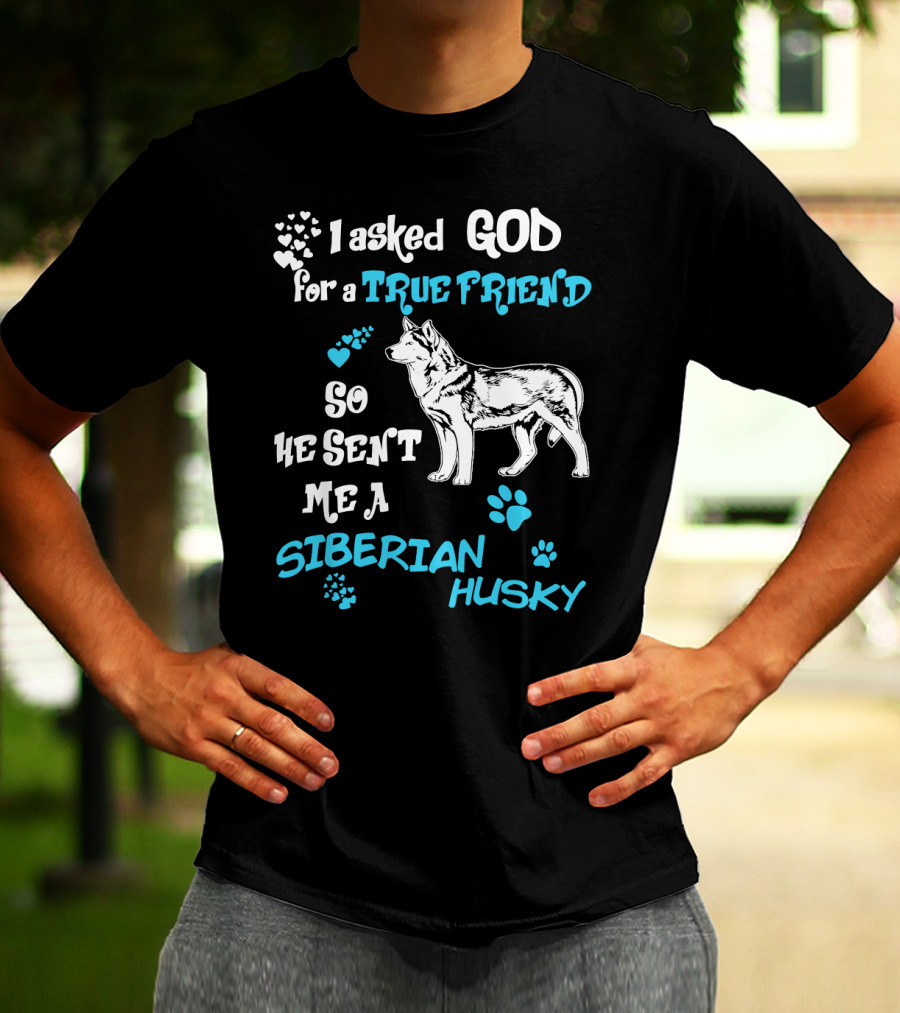I Asked God For A True Friend So He Sent Me A Siberian Husky T-Shirt